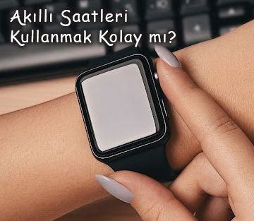 Akıllı Saatleri Kullanmak Kolay mı?